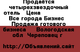 Продаётся четырехзвездочный отель › Цена ­ 250 000 000 - Все города Бизнес » Продажа готового бизнеса   . Вологодская обл.,Череповец г.